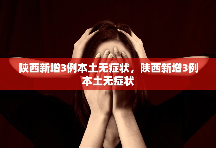 陕西新增3例本土无症状，陕西新增3例本土无症状