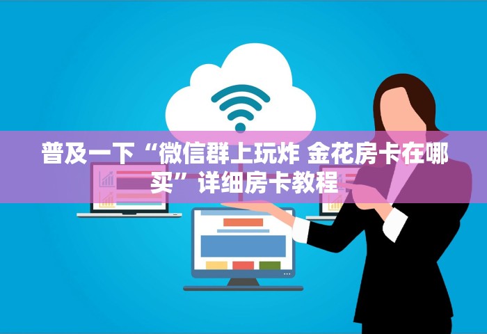 普及一下“微信炸 金花链接房卡从哪购买”详细房卡使用教程-哔哩哔哩