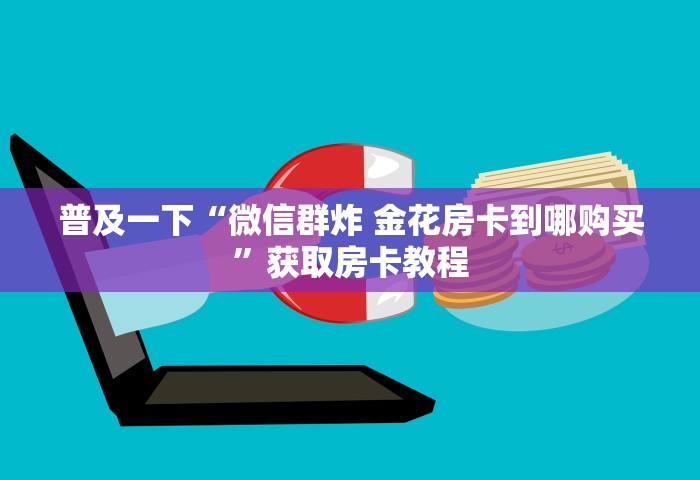 普及一下“微信群炸 金花房卡到哪购买”获取房卡教程
