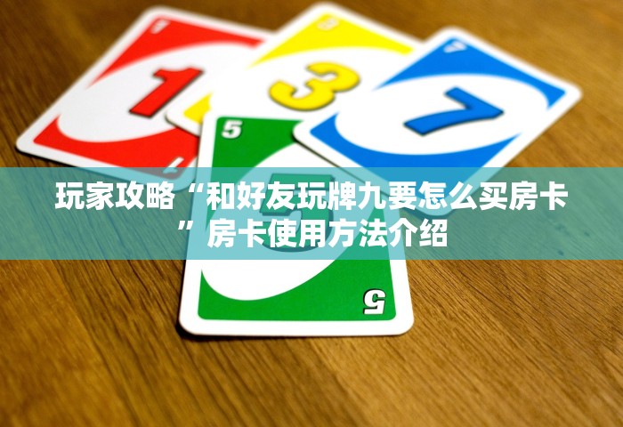 玩家攻略“和好友玩牌九要怎么买房卡”房卡使用方法介绍