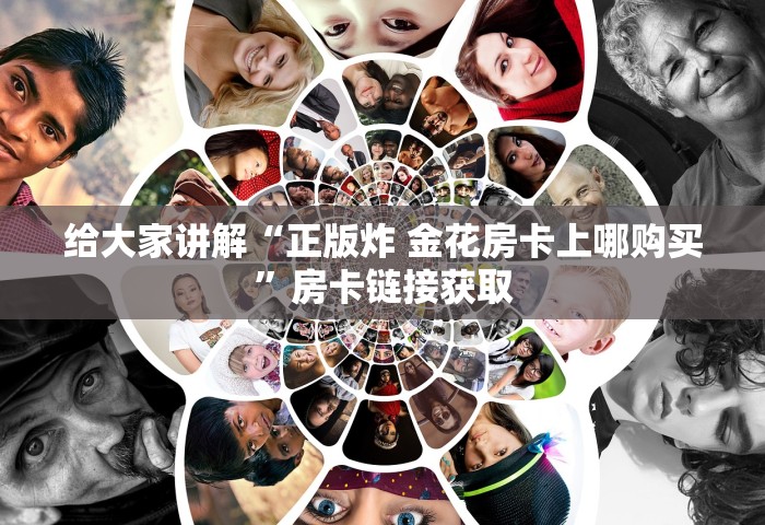 给大家普及“微信炸 金花链接房卡在哪里买”详细介绍房卡使用方式