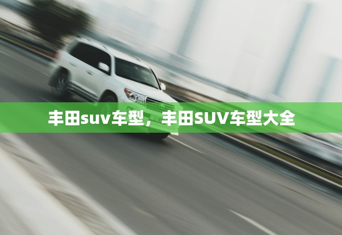 丰田suv车型，丰田SUV车型大全