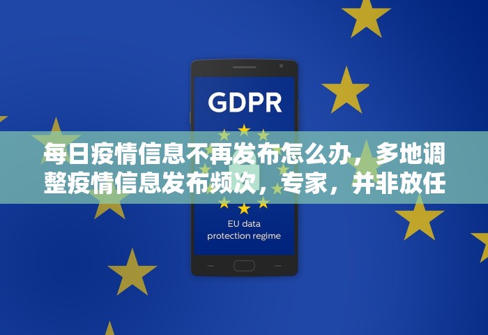 每日疫情信息不再发布怎么办，多地调整疫情信息发布频次，专家	，并非放任不管