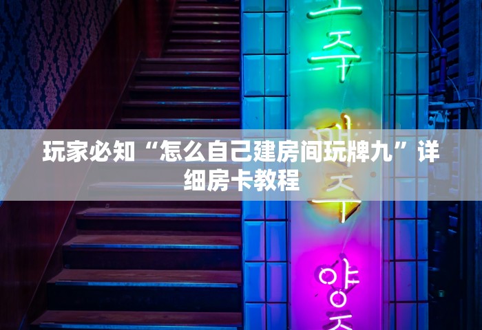 玩家必知“怎么自己建房间玩牌九”详细房卡教程