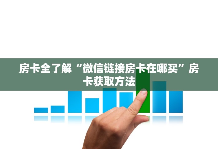 房卡全了解“微信链接房卡在哪买	”房卡获取方法