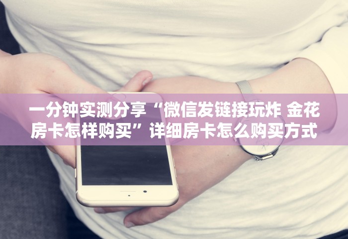 给大家讲解“微信链接房卡如何充”如何获取房卡教程