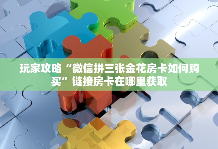 玩家攻略“微信玩金花房卡怎样充值	”链接房卡在哪里获取