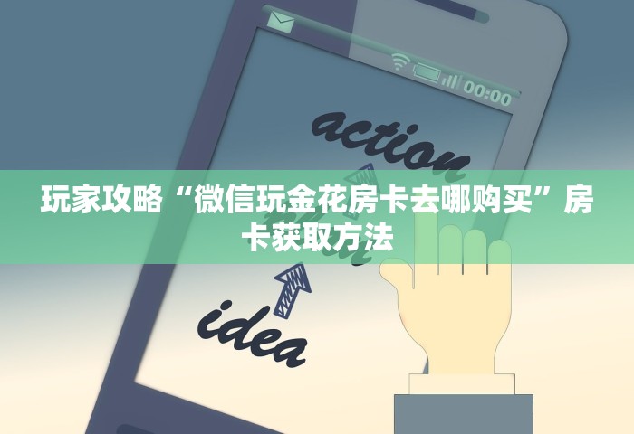 房卡全了解“微信炸 金花房卡	”购买房卡介绍