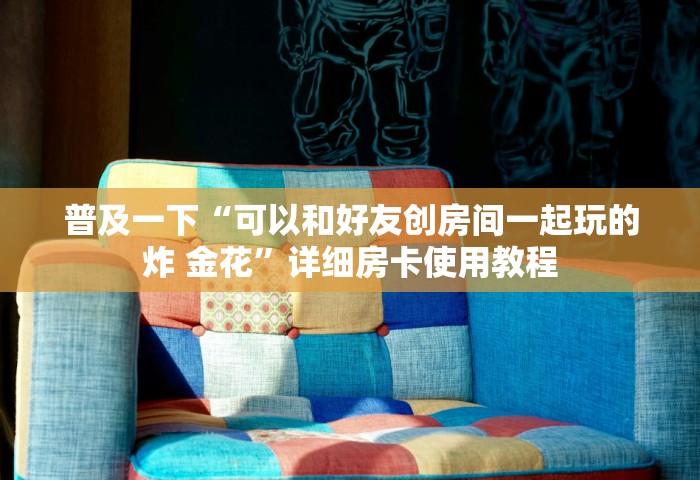 普及一下“可以和好友创房间一起玩的炸 金花”详细房卡使用教程