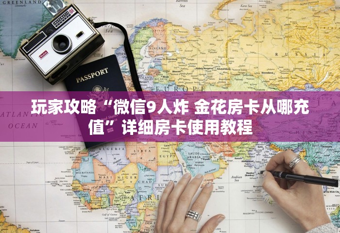 玩家攻略“微信9人炸 金花房卡从哪充值”详细房卡使用教程