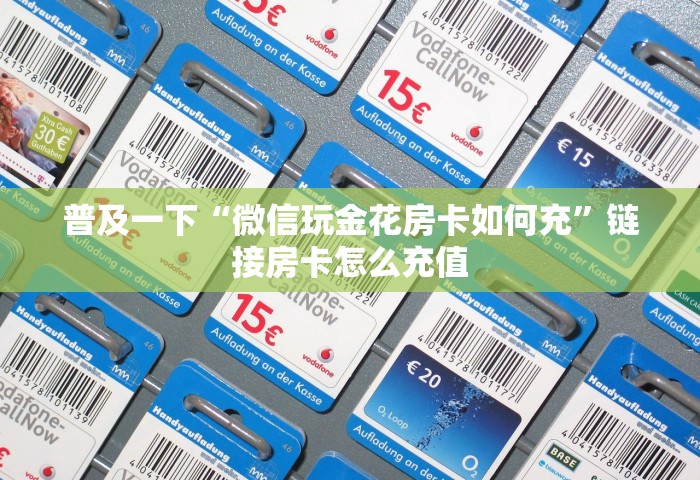 普及一下“微信玩金花房卡如何充”链接房卡怎么充值
