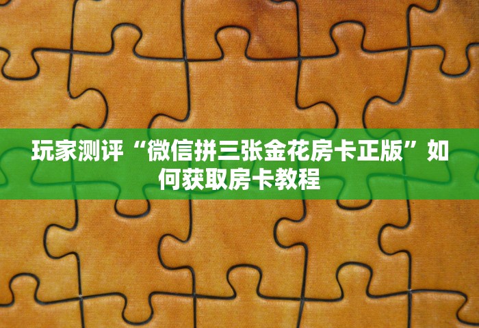玩家测评“微信拼三张金花房卡正版	”如何获取房卡教程