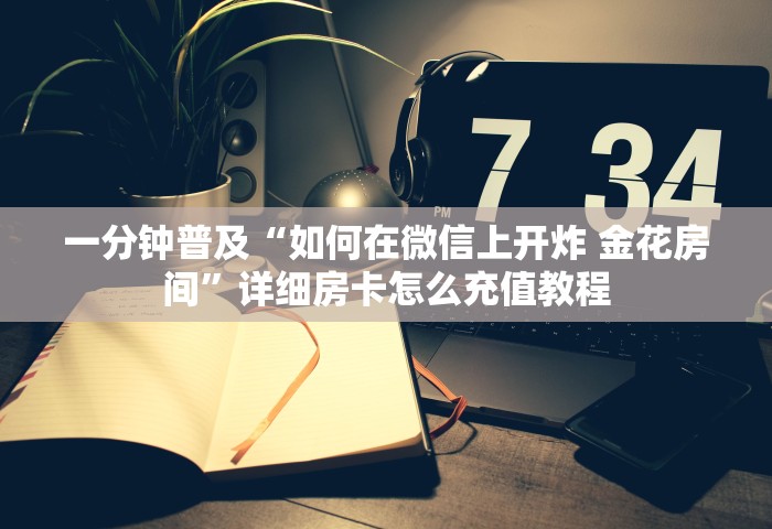 玩家攻略“微信炸 金花链接怎么创建房间”获取房卡教程-哔哩哔哩