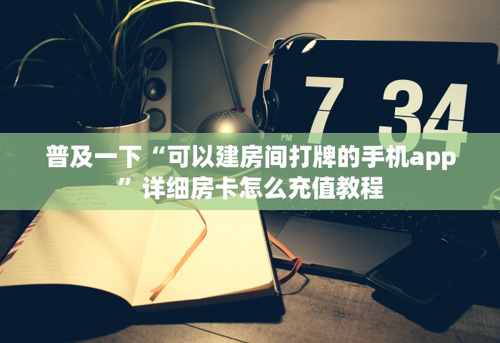 玩家必备教程“微信开房间链接房卡在哪充”详细介绍房卡使用方式