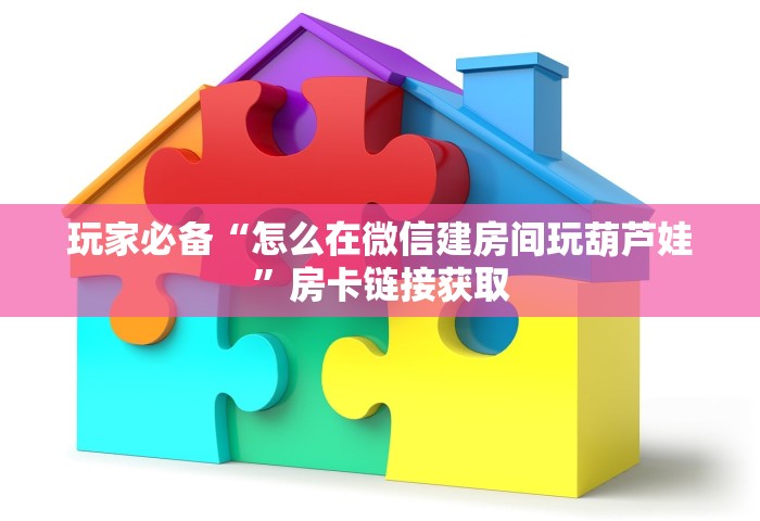 玩家必备“怎么在微信建房间玩葫芦娃”房卡链接获取