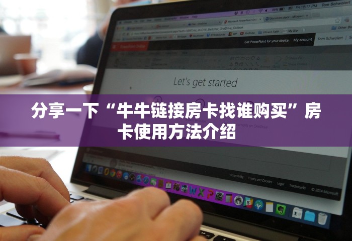 分享一下“牛牛链接房卡找谁购买”房卡使用方法介绍