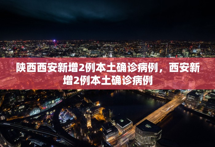 陕西西安新增2例本土确诊病例	，西安新增2例本土确诊病例