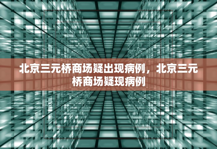 北京三元桥商场疑出现病例，北京三元桥商场疑现病例