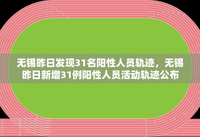 无锡昨日发现31名阳性人员轨迹	，无锡昨日新增31例阳性人员活动轨迹公布