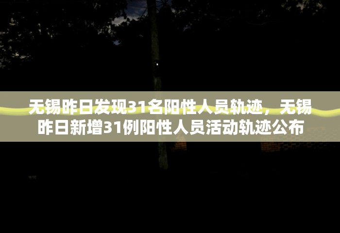 无锡昨日发现31名阳性人员轨迹，无锡昨日新增31例阳性人员活动轨迹公布