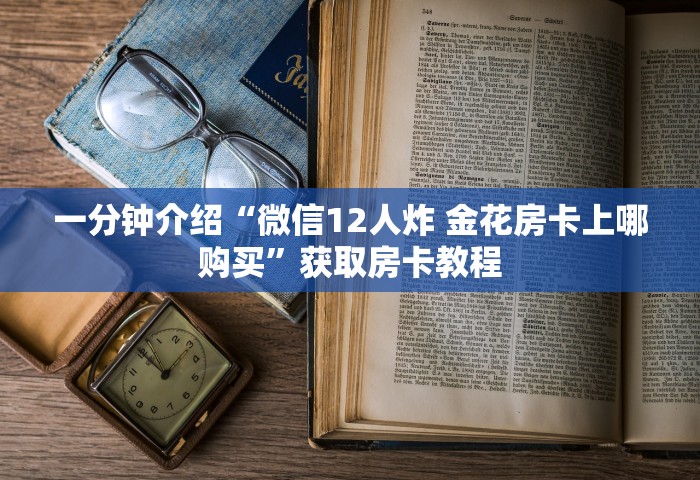 一分钟介绍“微信12人炸 金花房卡上哪购买”获取房卡教程