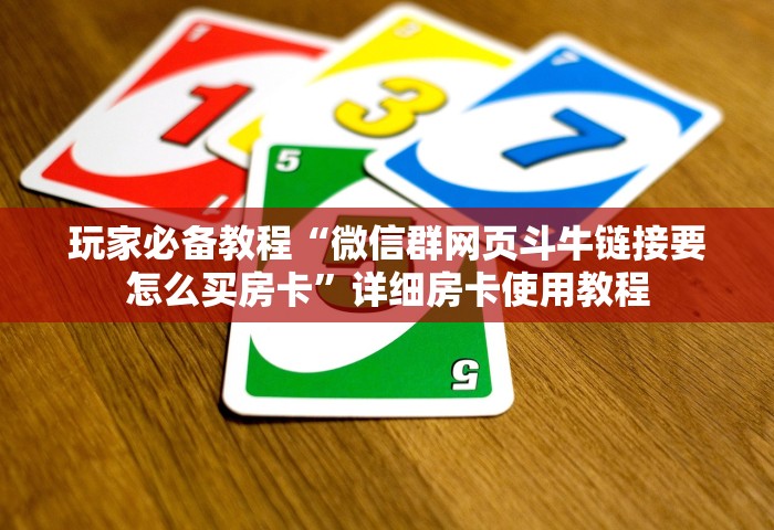 玩家必备教程“微信群网页斗牛链接要怎么买房卡	”详细房卡使用教程