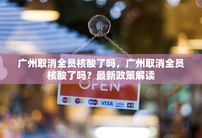 广州取消全员核酸了吗，广州取消全员核酸了吗？最新政策解读