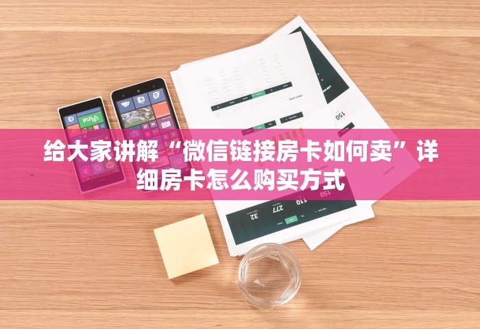 给大家讲解“微信链接房卡如何卖”详细房卡怎么购买方式