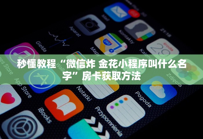 秒懂教程“微信炸 金花小程序叫什么名字	”房卡获取方法