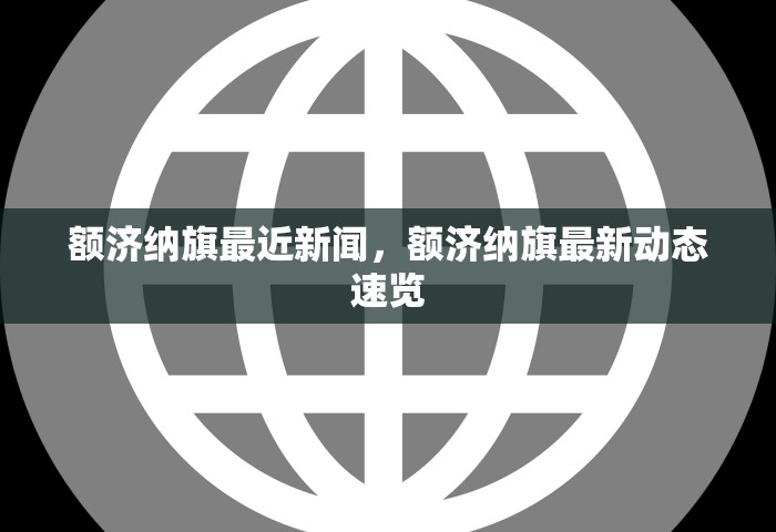 额济纳旗最近新闻，额济纳旗最新动态速览