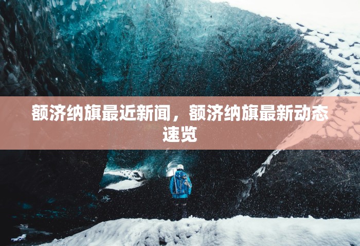 额济纳旗最近新闻，额济纳旗最新动态速览