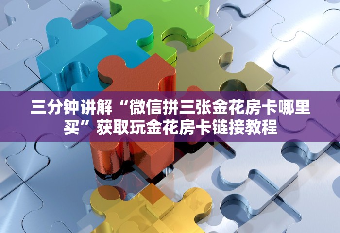 三分钟讲解“微信拼三张金花房卡哪里买”获取玩金花房卡链接教程