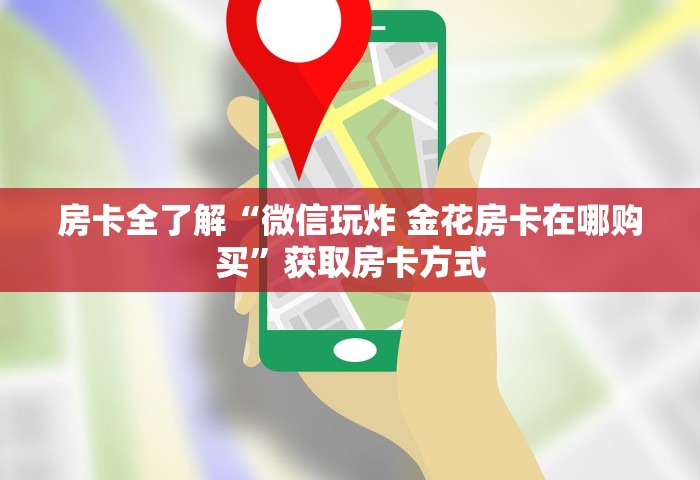 房卡全了解“微信玩炸 金花房卡在哪购买”获取房卡方式