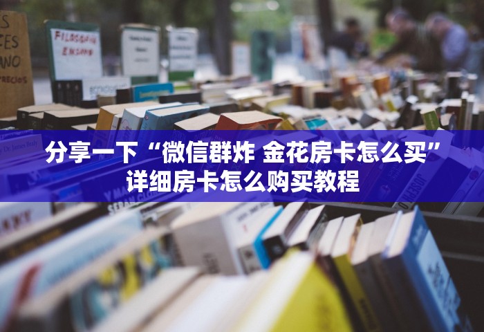 分享一下“微信群炸 金花房卡怎么买	”详细房卡怎么购买教程