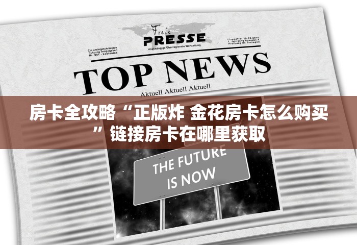 房卡全攻略“正版炸 金花房卡怎么购买”链接房卡在哪里获取
