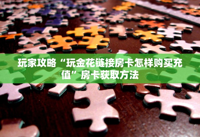 玩家攻略“玩金花链接房卡怎样购买充值	”房卡获取方法