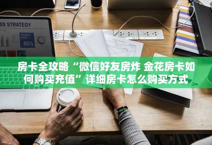 房卡全攻略“微信好友房炸 金花房卡如何购买充值”详细房卡怎么购买方式