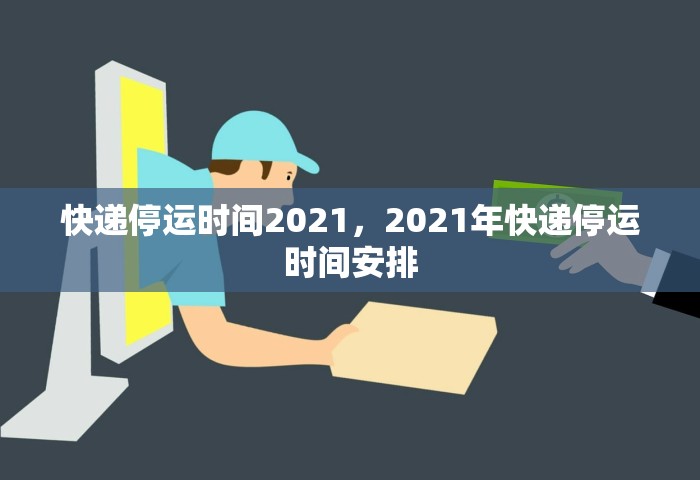 快递停运时间2021，2021年快递停运时间安排