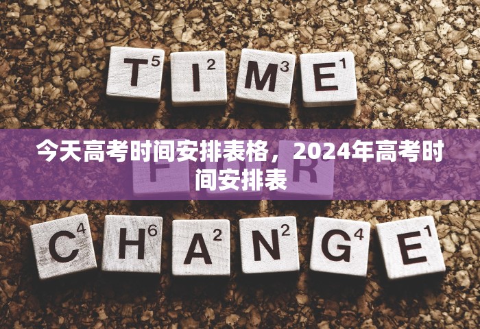 今天高考时间安排表格，2024年高考时间安排表