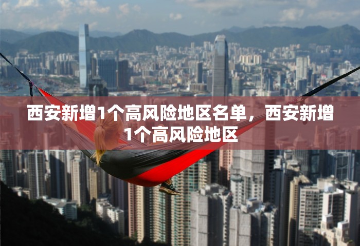 西安新增1个高风险地区名单，西安新增1个高风险地区