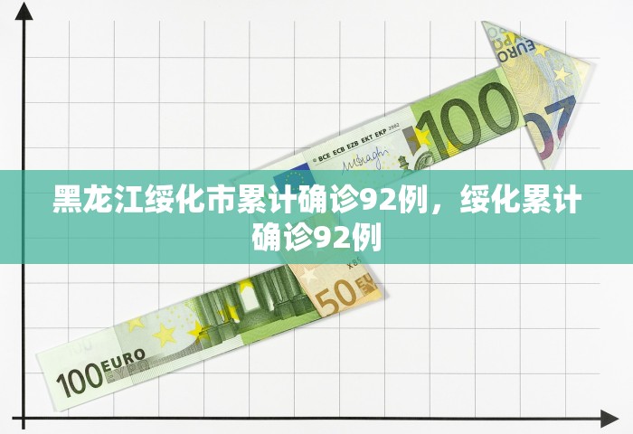 黑龙江绥化市累计确诊92例	，绥化累计确诊92例