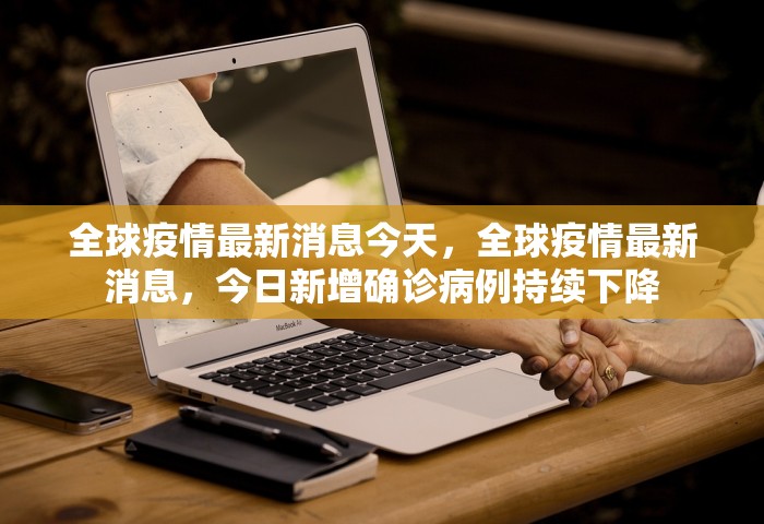 全球疫情最新消息今天，全球疫情最新消息，今日新增确诊病例持续下降