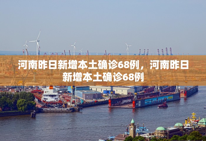 河南昨日新增本土确诊68例，河南昨日新增本土确诊68例