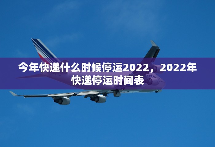 今年快递什么时候停运2022	，2022年快递停运时间表