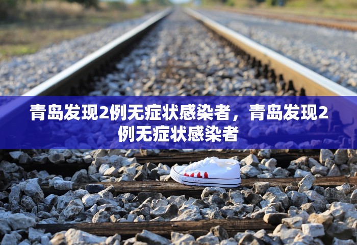 青岛发现2例无症状感染者，青岛发现2例无症状感染者