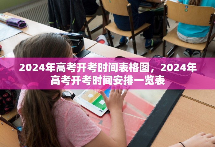 2024年高考开考时间表格图，2024年高考开考时间安排一览表