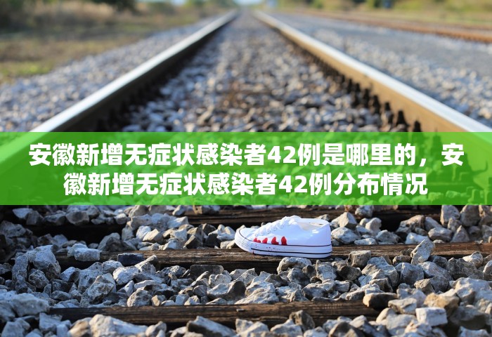 安徽新增无症状感染者42例是哪里的	，安徽新增无症状感染者42例分布情况