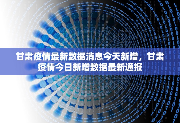 甘肃疫情最新数据消息今天新增，甘肃疫情今日新增数据最新通报