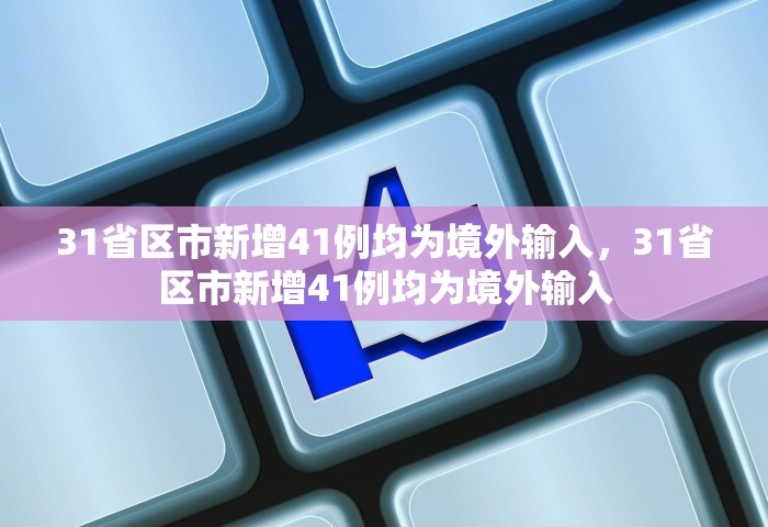 31省区市新增41例均为境外输入，31省区市新增41例均为境外输入