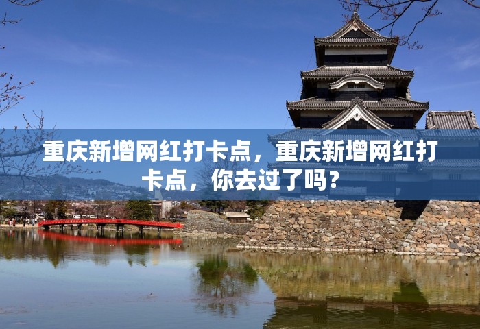 重庆新增网红打卡点	，重庆新增网红打卡点，你去过了吗？